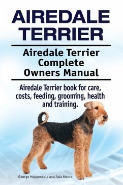 Airedale Terrier. Airedale Terrier Complete Owners Manual. Airedale Terrier book for care, costs, feeding, grooming, health and training. - Moore, Asia; Hoppendale, George