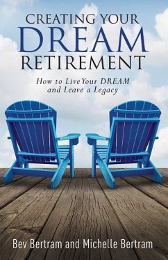 Creating Your Dream Retirement: How to Live Your DREAM and Leave a Legacy - Bertram, Michelle; Bertram, Bev