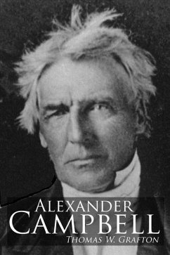 Alexander Campbell: Leader of the Great Reformation of the Nineteenth Century - Grafton, Thomas W.