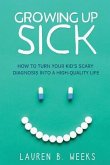 Growing Up Sick: How to Turn Your Kid's Scary Diagnosis into a High-Quality Life