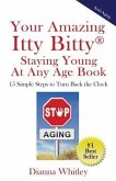 Your Amazing Itty Bitty Staying Young At Any Age Book: 15 Simple Steps to Turn the Clock Back