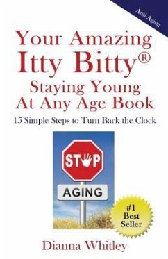 Your Amazing Itty Bitty Staying Young At Any Age Book: 15 Simple Steps to Turn the Clock Back - Whitley, Dianna