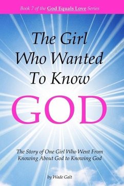 The Girl Who Wanted to Know God: The Story of One Girl Who Went From Knowing About God to Knowing God - Galt, Wade