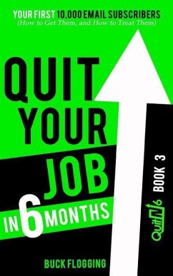 Quit Your Job in 6 Months: Book 3: Your First 10,000 Email Subscribers (How to Get Them, and How to Treat Them) - Flogging, Buck