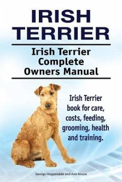 Irish Terrier. Irish Terrier Complete Owners Manual. Irish Terrier book for care, costs, feeding, grooming, health and training. - Moore, Asia; Hoppendale, George