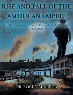 Rise and Fall of the American Empire: A Re-Interpretation of History, Economics and Philosophy: 1492-2006 - Mirza, Dr Rocky M.