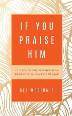 If You Praise Him: 40 Days in the Wilderness Brought 40 Days of Praise - McGinnis, Dee