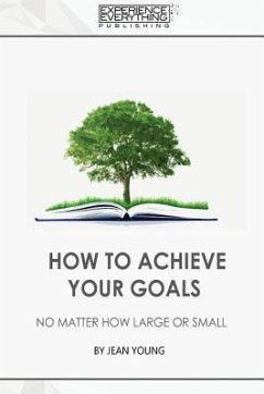 How to Achieve your Goals No Matter How Large or Small - Experience Everything Publishing