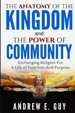 The Anatomy of The Kingdom and The Power of Community: Exchanging Religion For A Life of Function And Purpose - Guy, Andrew E.