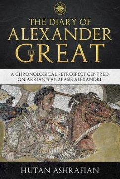 The Diary of Alexander the Great: A Chronological Retrospect Centred On Arrian's Anabasis Alexandri - Ashrafian, Hutan
