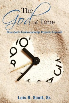 The God of Time: How God's Foreknowledge Protects Freewill - Scott Sr, Luis R.