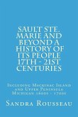 Sault Ste. Marie and Beyond A History of Its People 17th - 21st Centuries: Including Mackinac Island and Upper Peninsula Michigan 1600s - 1700s