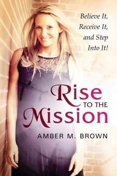 Rise to the Mission: Believe It, Receive It, and Step Into It! - Brown, Amber M.