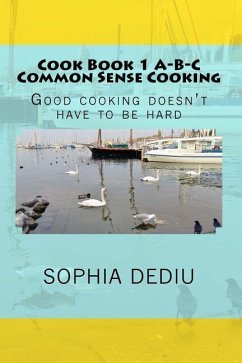 Cook Book 1 A-B-C Common Sense Cooking: Good cooking doesn't have to be hard - Dediu, Sophia