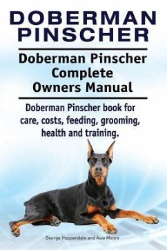 Doberman Pinscher. Doberman Pinscher Complete Owners Manual. Doberman Pinscher book for care, costs, feeding, grooming, health and training. - Moore, Asia; Hoppendale, George