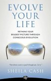 Evolve Your Life: Rethink Your Biggest Picture Through Conscious Evolution