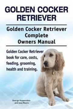 Golden Cocker Retriever. Golden Cocker Retriever Complete Owners Manual. Golden Cocker Retriever book for care, costs, feeding, grooming, health and t - Moore, Asia; Hoppendale, George