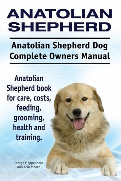 Anatolian Shepherd. Anatolian Shepherd Dog Complete Owners Manual. Anatolian Shepherd book for care, costs, feeding, grooming, health and training. - Moore, Asia; Hoppendale, George