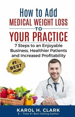 How to Add Medical Weight Loss to Your Practice: 7 Steps to an Enjoyable Business, Healthier Patients and Increased Profitability - Clark, Karol H.