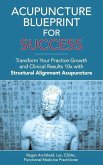 Acupuncture Blueprint for Success: Transform Your Practice Growth and Clinical Results 10x with Structural Alignment Acupuncture