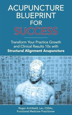 Acupuncture Blueprint for Success: Transform Your Practice Growth and Clinical Results 10x with Structural Alignment Acupuncture - Archibald Lac, C. Regan