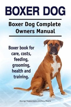 Boxer Dog. Boxer Dog Complete Owners Manual. Boxer book for care, costs, feeding, grooming, health and training. - Moore, Asia; Hoppendale, George