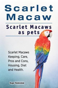Scarlet Macaw. Scarlet Macaws as pets. Scarlet Macaws Keeping, Care, Pros and Cons, Housing, Diet and Health. - Rodendale, Roger