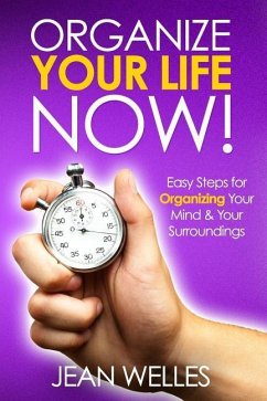Organize Your Life NOW: Easy Steps For Organizing Your Mind & Your Surroundings - Welles, Jean