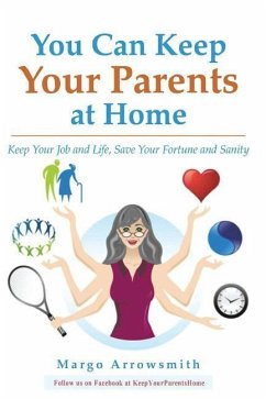 You Can keep Your Parents At Home: Keep Your Job and Life, Save Your Fortune and Sanity - Arrowsmith Lcsw, Margo