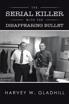 The Serial Killer with the Disappearing Bullet - Gladhill, Harvey W.