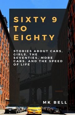 69 To Eighty: Stories about cars, girls, the seventies, more cars, and the speed of life. - Bell, M. K.