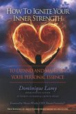 How To Ignite Your Inner Strength: To Expand and Manifest Your Personal Essence