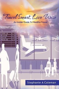 Travel Smart, Live Wise: An Insider Guide to Healthy Travel - Coleman, Stephanie A.