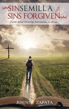 Sinsemilla to Sins Forgiven: From mind blowing marijuana to Jesus - Zapata, Johnny