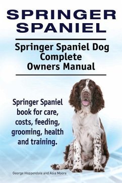 Springer Spaniel. Springer Spaniel Dog Complete Owners Manual. Springer Spaniel book for care, costs, feeding, grooming, health and training. - Moore, Asia; Hoppendale, George