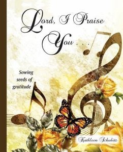 Lord, I Praise You...: Sowing seeds of gratitude - Schubitz, Kathleen