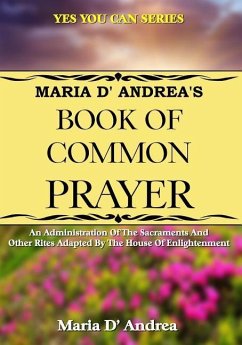 Maria D' Andrea's Book of Common Prayer: An Administration Of The Sacraments And Other Rites Adapted By The House Of Enlightenment - D' Andrea, Maria