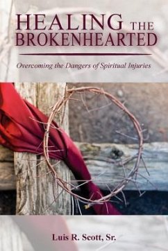 Healing the Brokenhearted: Overcoming the Dangers of Spiritual Injuries - Scott Sr, Luis R.