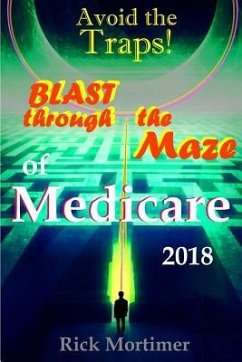 Avoid the Traps! Blast Through The Maze of Medicare: How to Find the Best Medicare Plan for You, and How to Get Everything You Need Once You Are Insid - Mortimer, Rick