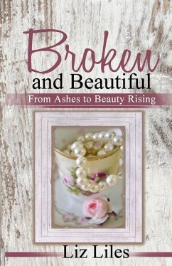 Broken and Beautiful: From Ashes to Beauty Rising - Liles, Liz