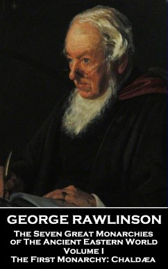 George Rawlinson - The Seven Great Monarchies of The Ancient Eastern World - Volume I: The First Monarchy: Chaldaea - Rawlinson, George