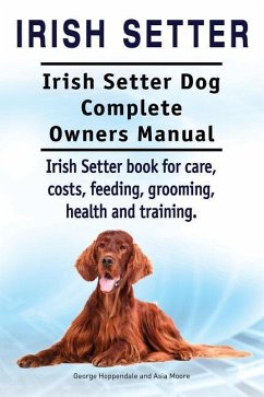 Irish Setter. Irish Setter Dog Complete Owners Manual. Irish Setter book for care, costs, feeding, grooming, health and training. - Moore, Asia; Hoppendale, George