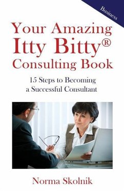Your Amazing Itty Bitty Consulting Book: 15 Steps to Becoming a Successful Consultant - Skolnik, Norma