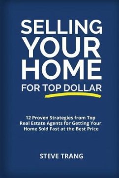 Selling Your Home for Top Dollar: 12 Proven Strategies from Top Real Estate Agents for Getting Your Home Sold Fast at the Best Price - Trang, Steve