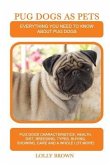 Pug Dogs as Pets: Pug Dogs Characteristics, Health, Diet, Breeding, Types, Buying, Showing, Care and a whole lot more! Everything You Ne