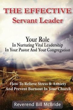 The Effective Servant Leader: Your Role In Nurturing Vital Leadership In Your Pastor & Congregation: How To Prevent Stress & Anxiety And Relieve Bur - McBride, Reverend Bill