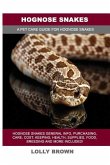 Hognose Snakes: Hognose Snakes General Info, Purchasing, Care, Cost, Keeping, Health, Supplies, Food, Breeding and More Included! A Pe