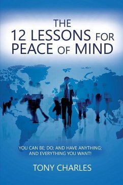 The 12 Lessons for Peace of Mind: You Can Be; Do; And Have Anything; And Everything You Want! - Charles, Tony