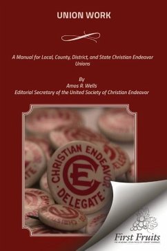 Union Work: A Manual for Local, County, District, and State Christian Endeavor Unions - Wells, Amos R.