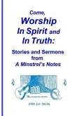 Come, Worship In Spirit and In Truth: Stories and Sermons from A MINSTREL'S NOTES